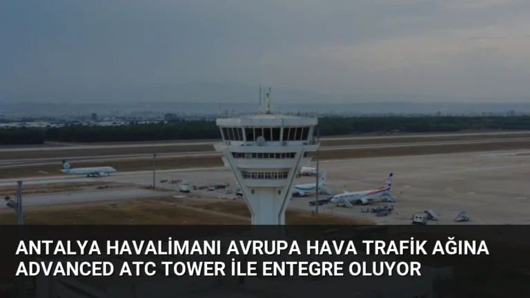 Antalya Havalimanı Avrupa Hava Trafik Ağına Advanced ATC Tower ile Entegre Oluyor
