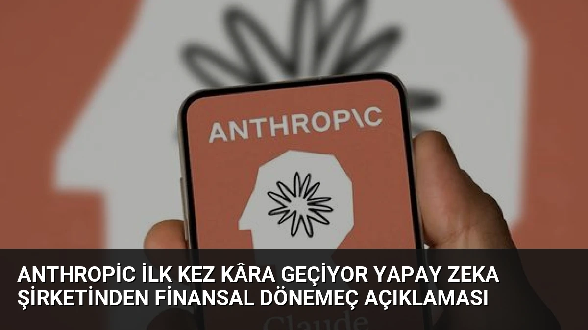 Anthropic İlk Kez Kâra Geçiyor Yapay Zeka Şirketinden Finansal Dönemeç Açıklaması