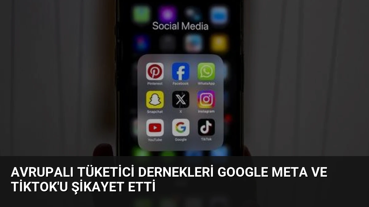 Avrupalı Tüketici Dernekleri Google Meta ve TikTok’u Şikayet Etti
