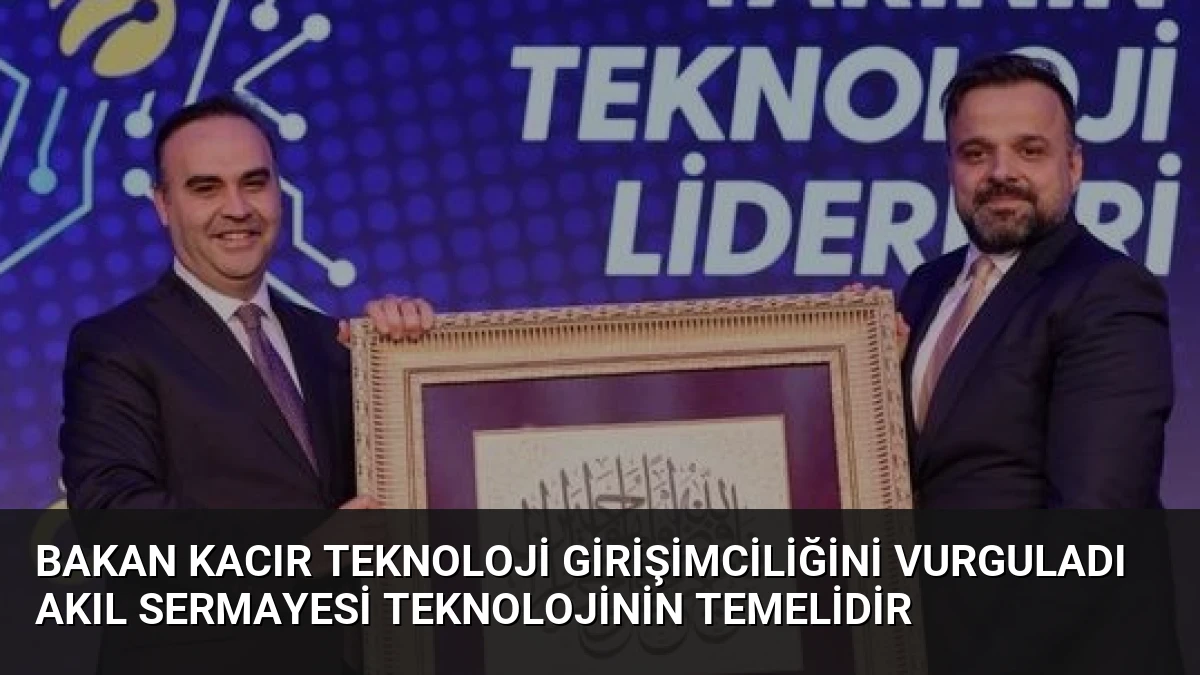 Bakan Kacır Teknoloji Girişimciliğini Vurguladı Akıl Sermayesi Teknolojinin Temelidir