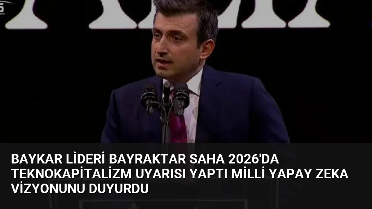 Baykar Lideri Bayraktar SAHA 2026’da Teknokapitalizm Uyarısı Yaptı Milli Yapay Zeka Vizyonunu Duyurdu
