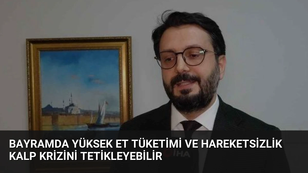 Bayramda Yüksek Et Tüketimi ve Hareketsizlik Kalp Krizini Tetikleyebilir