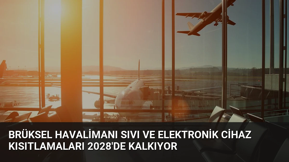 Brüksel Havalimanı Sıvı ve Elektronik Cihaz Kısıtlamaları 2028’de Kalkıyor