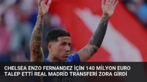 Chelsea Enzo Fernandez için 140 Milyon Euro talep etti Real Madrid transferi zora girdi