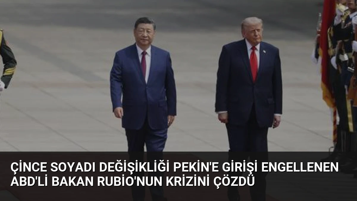 Çince Soyadı Değişikliği Pekin’e Girişi Engellenen ABD’li Bakan Rubio’nun Krizini Çözdü