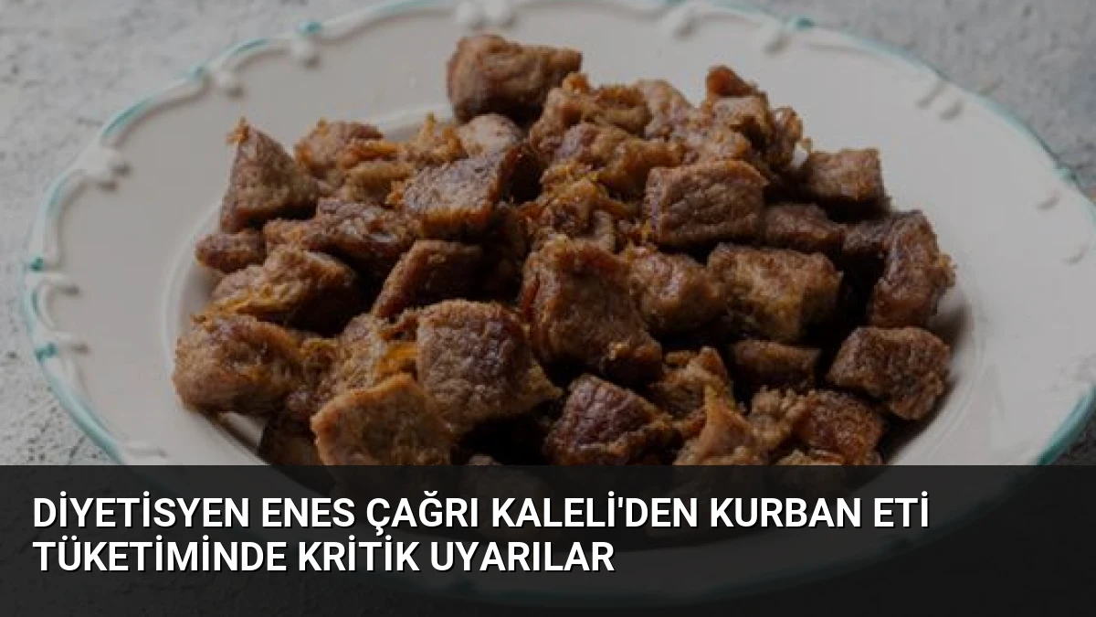 Diyetisyen Enes Çağrı Kaleli’den Kurban Eti Tüketiminde Kritik Uyarılar
