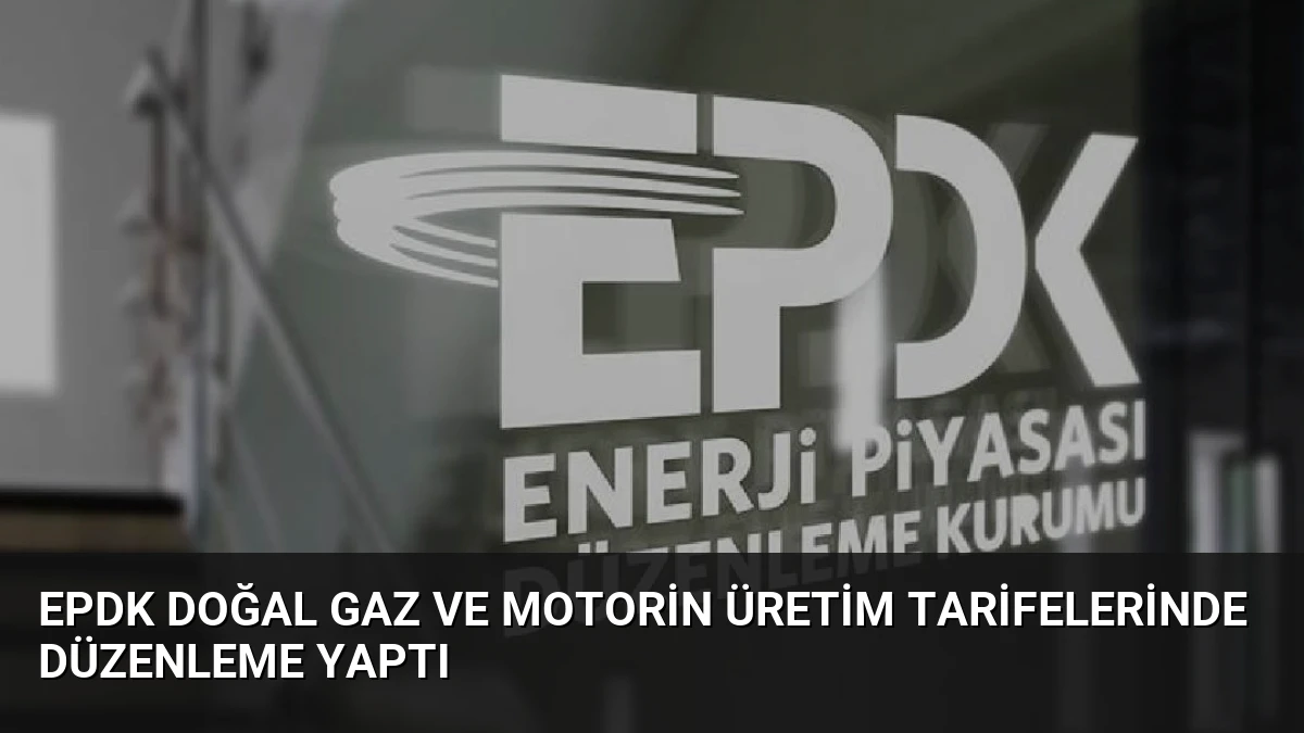 EPDK Doğal Gaz ve Motorin Üretim Tarifelerinde Düzenleme Yaptı