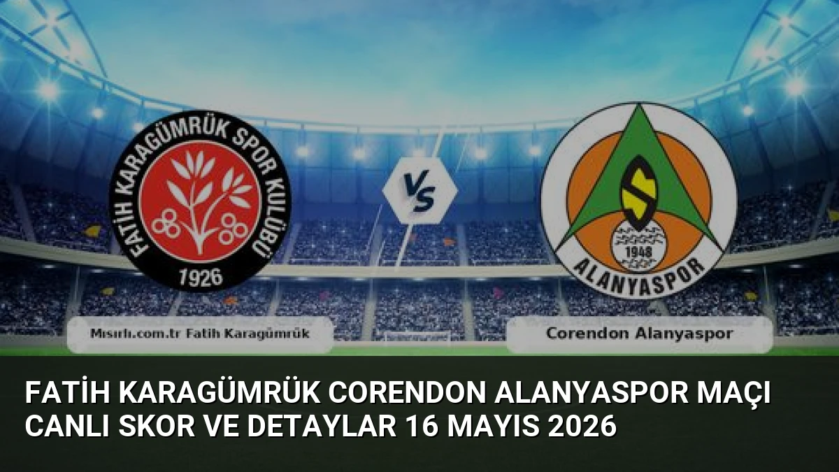 Fatih Karagümrük Corendon Alanyaspor Maçı Canlı Skor ve Detaylar 16 Mayıs 2026