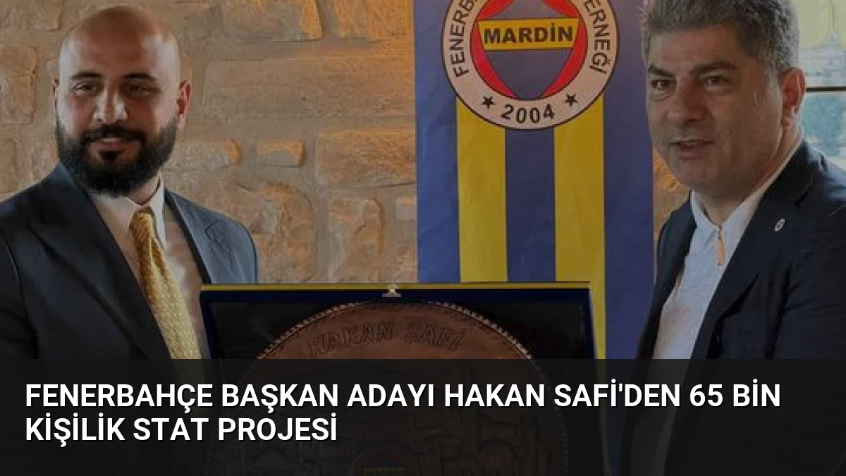 Fenerbahçe Başkan Adayı Hakan Safi’den 65 Bin Kişilik Stat Projesi