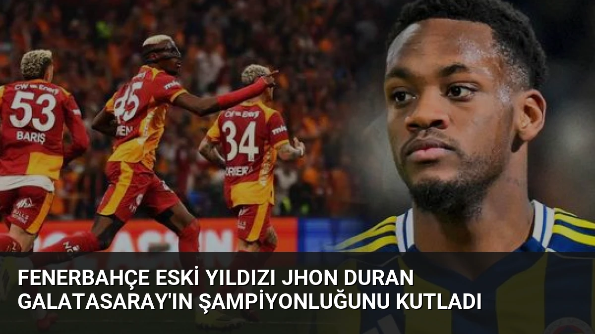 Fenerbahçe Eski Yıldızı Jhon Duran Galatasaray’ın Şampiyonluğunu Kutladı
