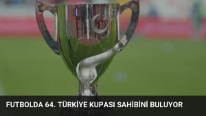 Futbolda 64. Türkiye Kupası sahibini buluyor