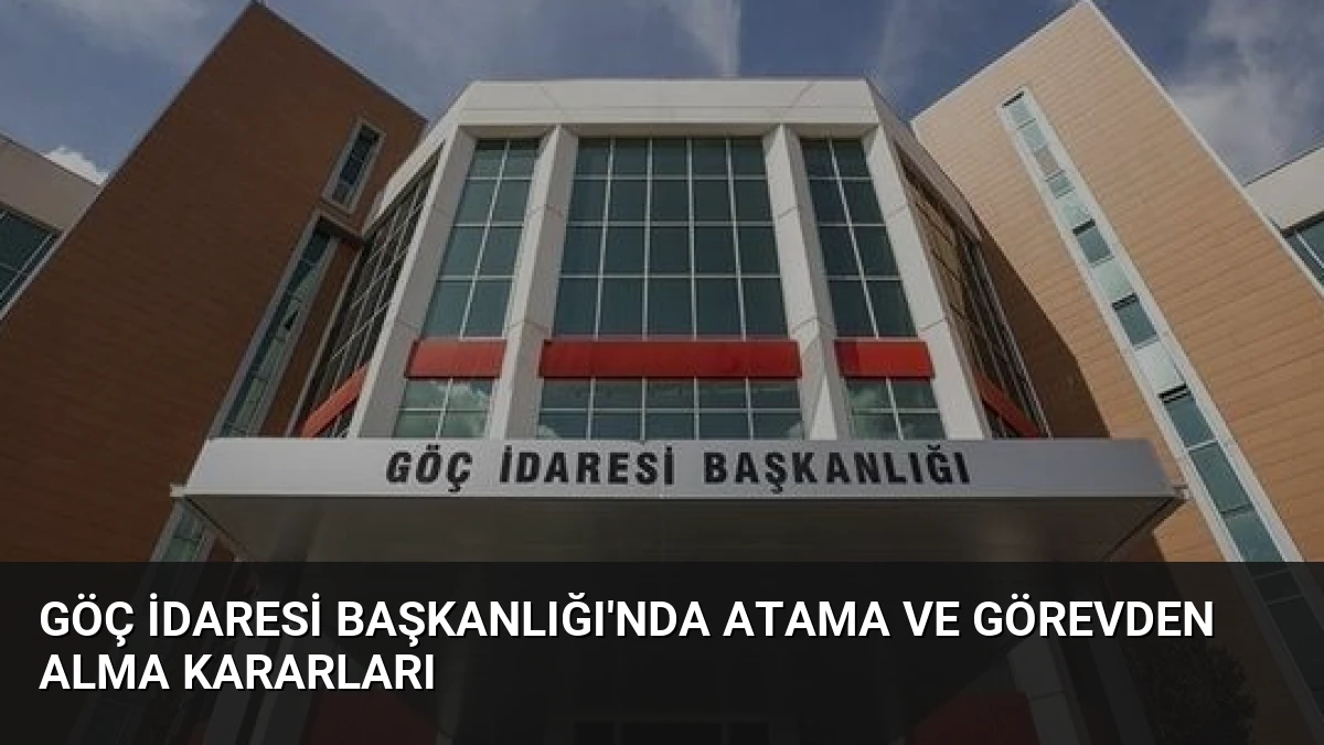 Göç İdaresi Başkanlığı’nda Atama ve Görevden Alma Kararları