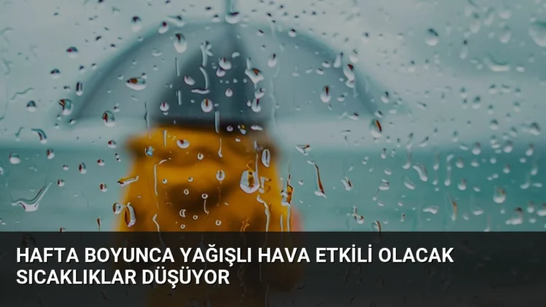 Hafta Boyunca Yağışlı Hava Etkili Olacak Sıcaklıklar Düşüyor
