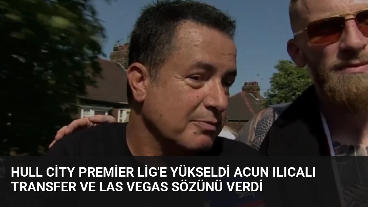 Hull City Premier Lig’e Yükseldi Acun Ilıcalı Transfer ve Las Vegas Sözünü Verdi