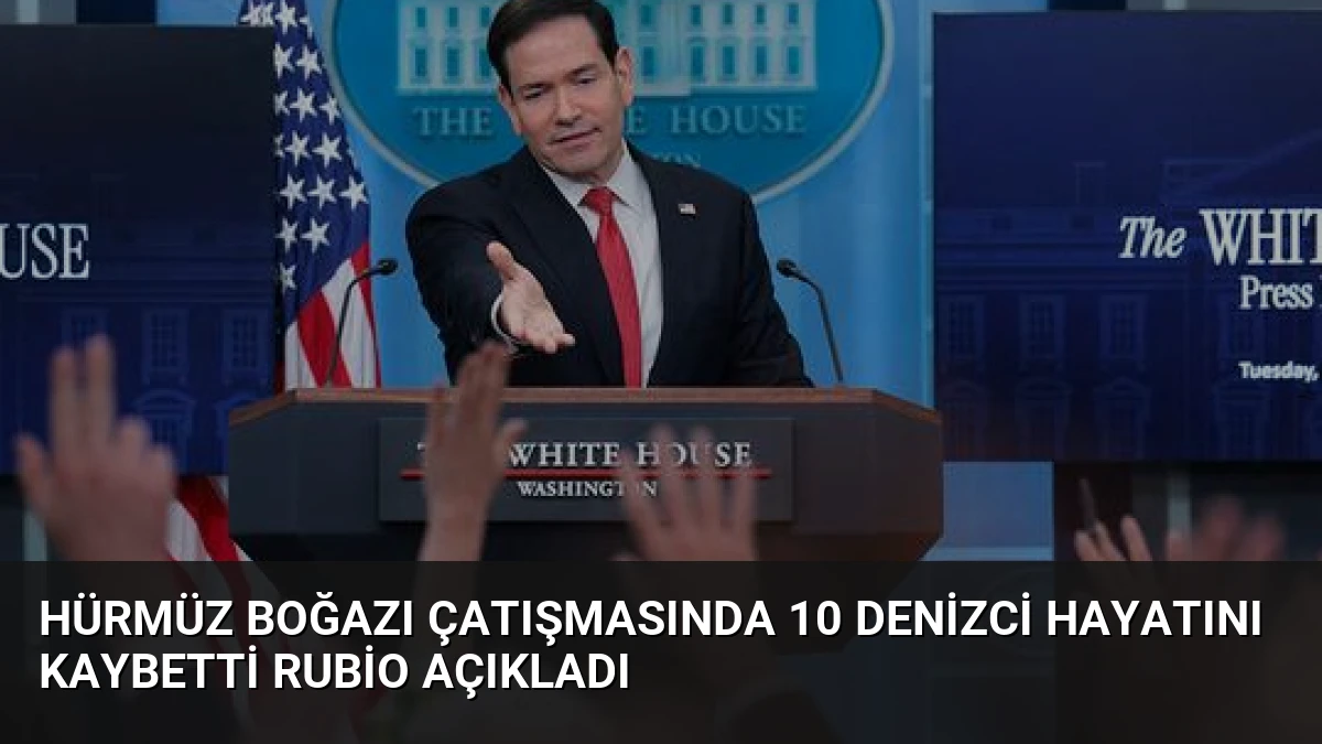Hürmüz Boğazı Çatışmasında 10 Denizci Hayatını Kaybetti Rubio Açıkladı