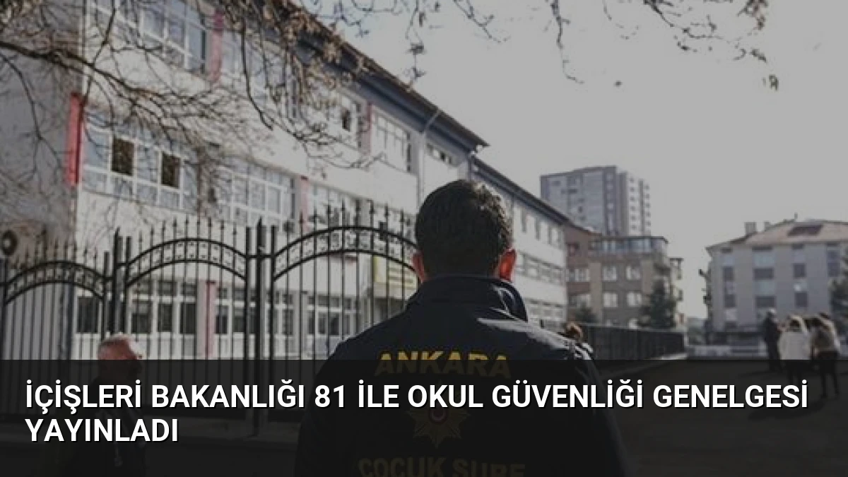 İçişleri Bakanlığı 81 ile Okul Güvenliği Genelgesi Yayınladı