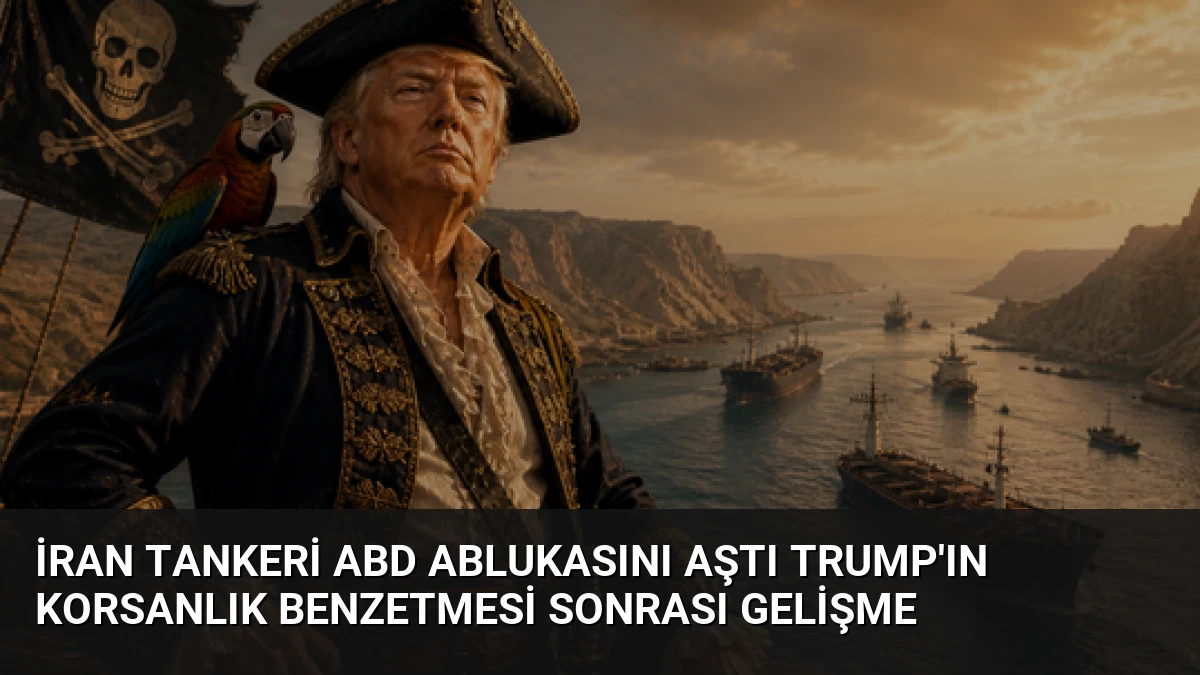 İran Tankeri ABD Ablukasını Aştı Trump’ın Korsanlık Benzetmesi Sonrası Gelişme