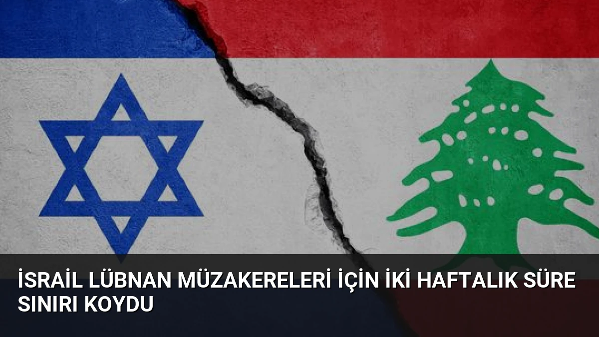 İsrail Lübnan Müzakereleri İçin İki Haftalık Süre Sınırı Koydu