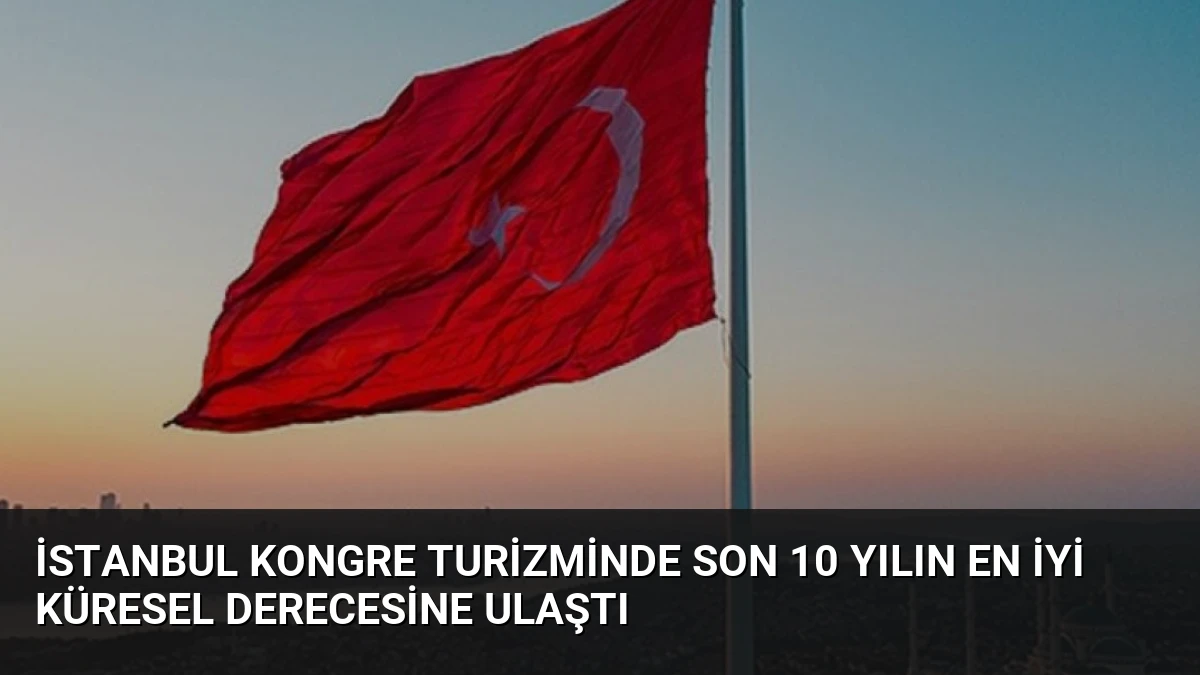 İstanbul Kongre Turizminde Son 10 Yılın En İyi Küresel Derecesine Ulaştı
