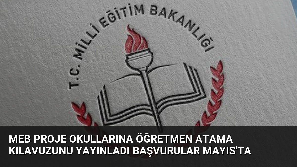 MEB Proje Okullarına Öğretmen Atama Kılavuzunu Yayınladı Başvurular Mayıs’ta