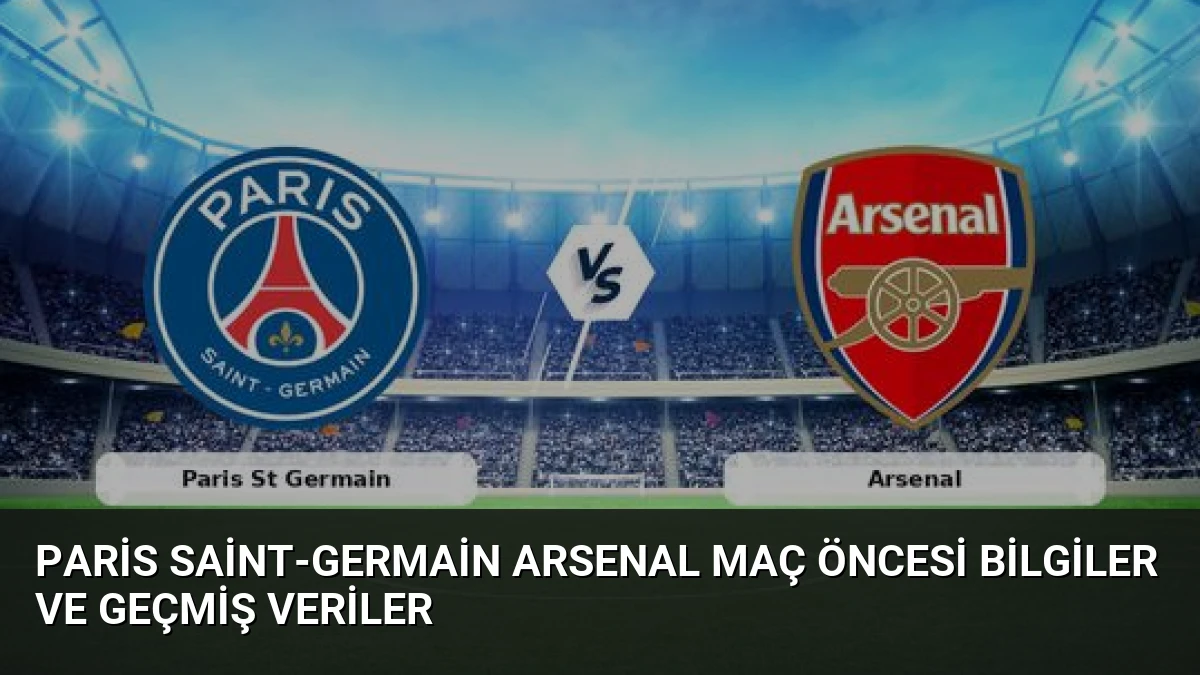Paris Saint-Germain Arsenal Maç Öncesi Bilgiler ve Geçmiş Veriler