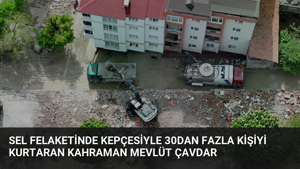 Sel Felaketinde Kepçesiyle 30dan Fazla Kişiyi Kurtaran Kahraman Mevlüt Çavdar