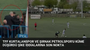 TFF Kurtalanspor ve Şırnak Petrolspor’u Küme Düşürdü Şike İddialarına Son Nokta