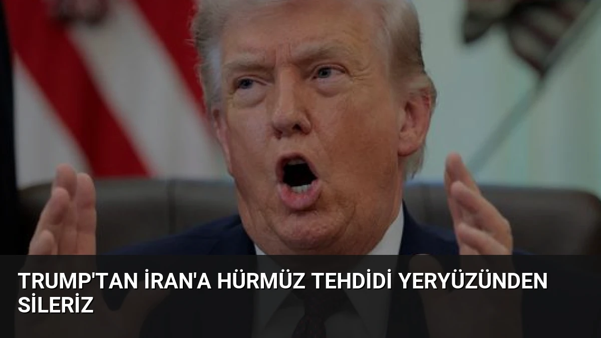 Trump’tan İran’a Hürmüz Tehdidi Yeryüzünden Sileriz