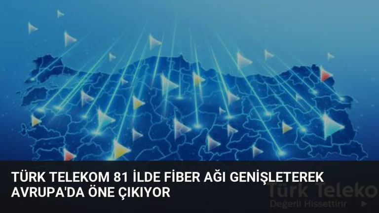 Türk Telekom 81 İlde Fiber Ağı Genişleterek Avrupa’da Öne Çıkıyor