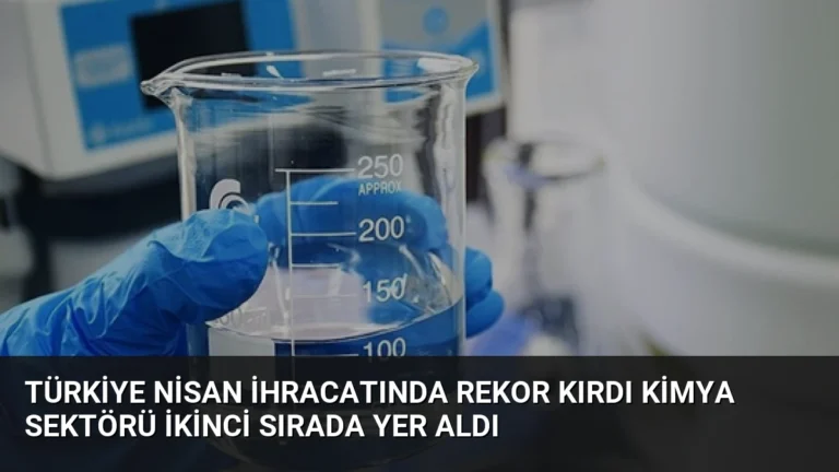 Türkiye Nisan İhracatında Rekor Kırdı Kimya Sektörü İkinci Sırada Yer Aldı