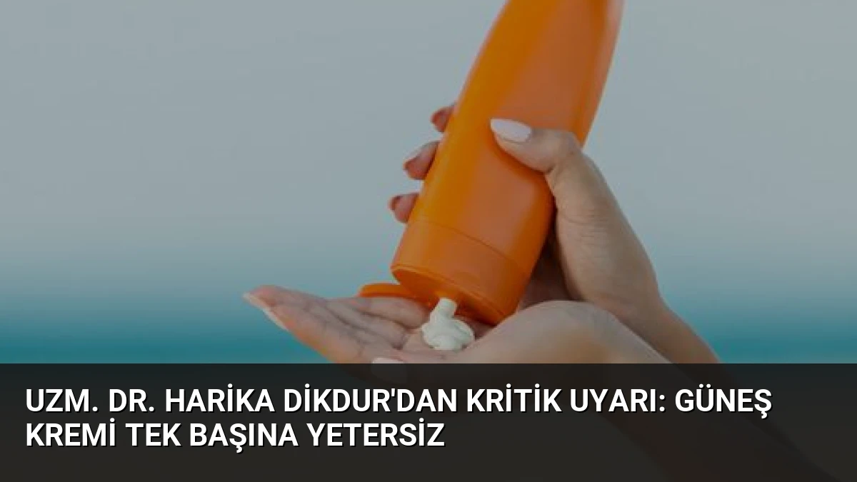 Uzm. Dr. Harika Dikdur’dan Kritik Uyarı: Güneş Kremi Tek Başına Yetersiz
