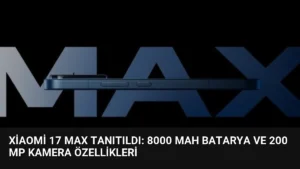 Xiaomi 17 Max Tanıtıldı: 8000 mAh Batarya ve 200 MP Kamera Özellikleri