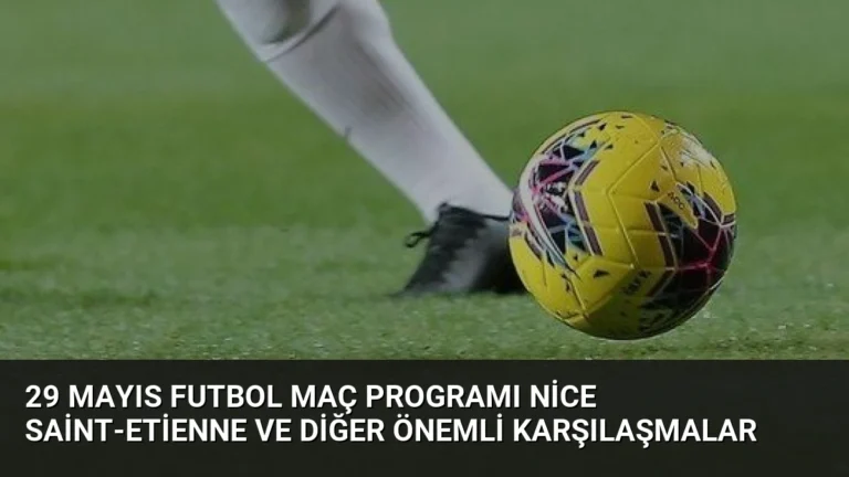 29 Mayıs Futbol Maç Programı Nice Saint-Etienne ve Diğer Önemli Karşılaşmalar