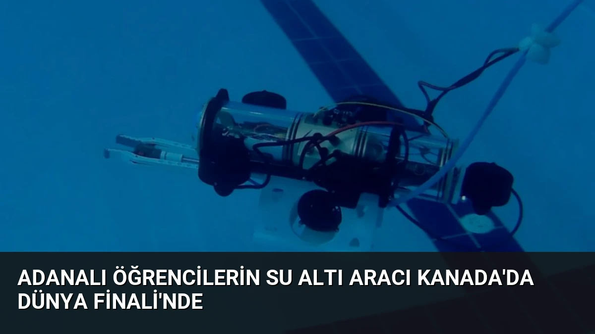 Adanalı Öğrencilerin Su Altı Aracı Kanada’da Dünya Finali’nde