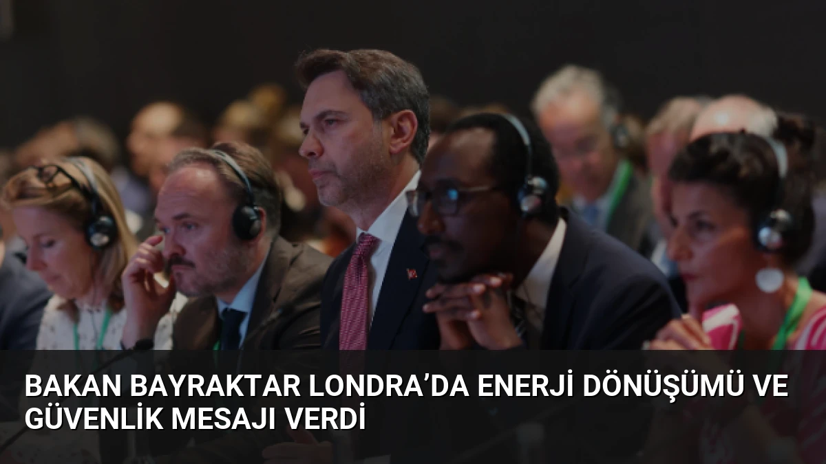 Bakan Bayraktar Londra’da Enerji Dönüşümü ve Güvenlik Mesajı Verdi