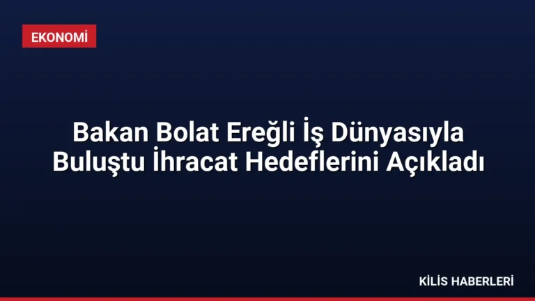 Bakan Bolat Ereğli İş Dünyasıyla Buluştu İhracat Hedeflerini Açıkladı