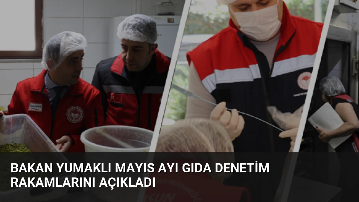 Bakan Yumaklı Mayıs Ayı Gıda Denetim Rakamlarını Açıkladı