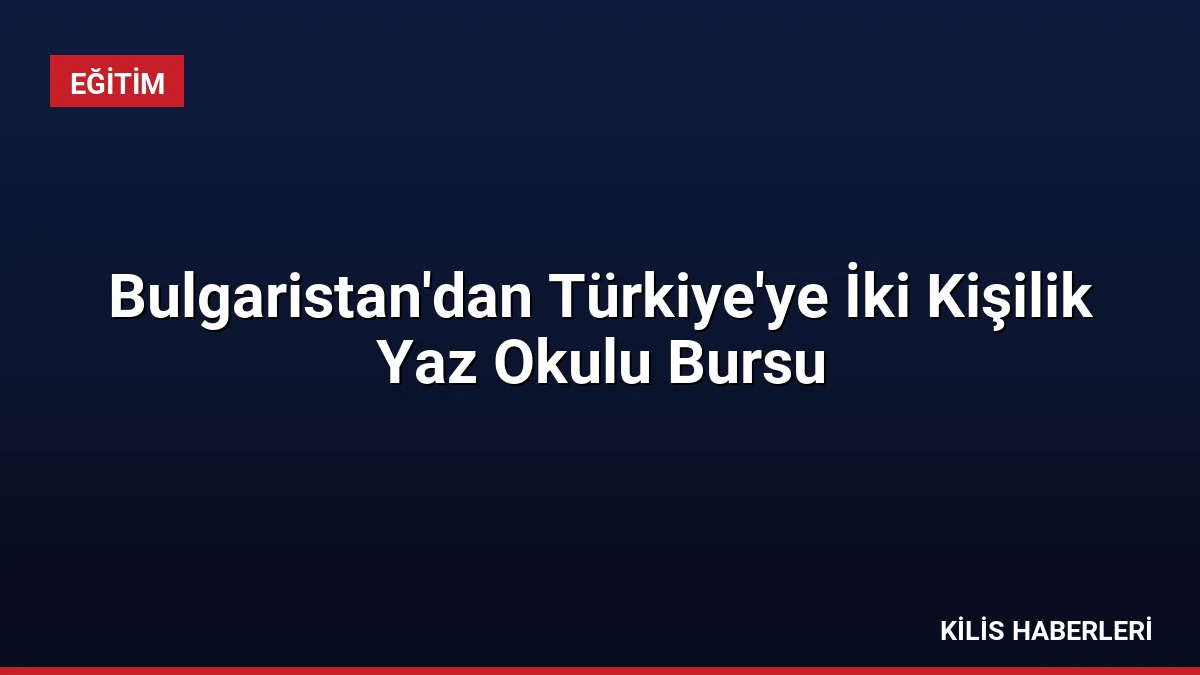 Bulgaristan’dan Türkiye’ye İki Kişilik Yaz Okulu Bursu