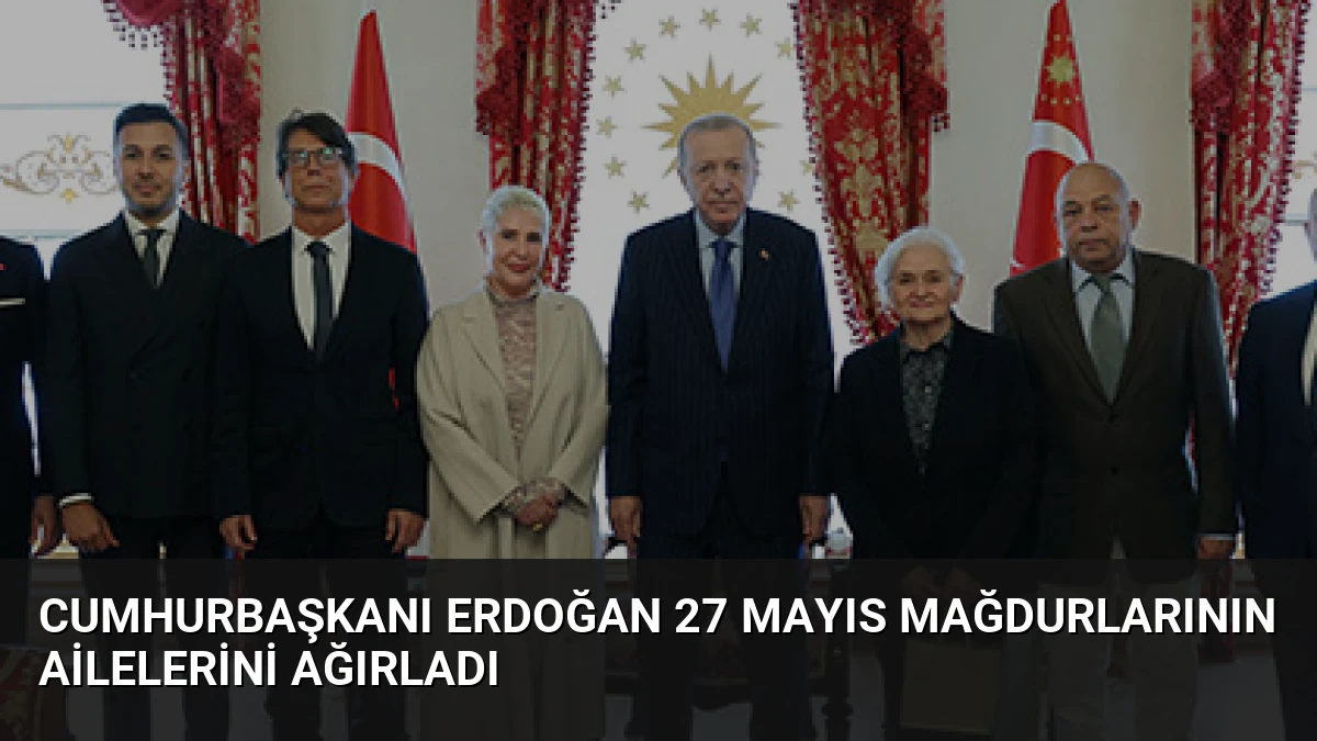 Cumhurbaşkanı Erdoğan 27 Mayıs Mağdurlarının Ailelerini Ağırladı