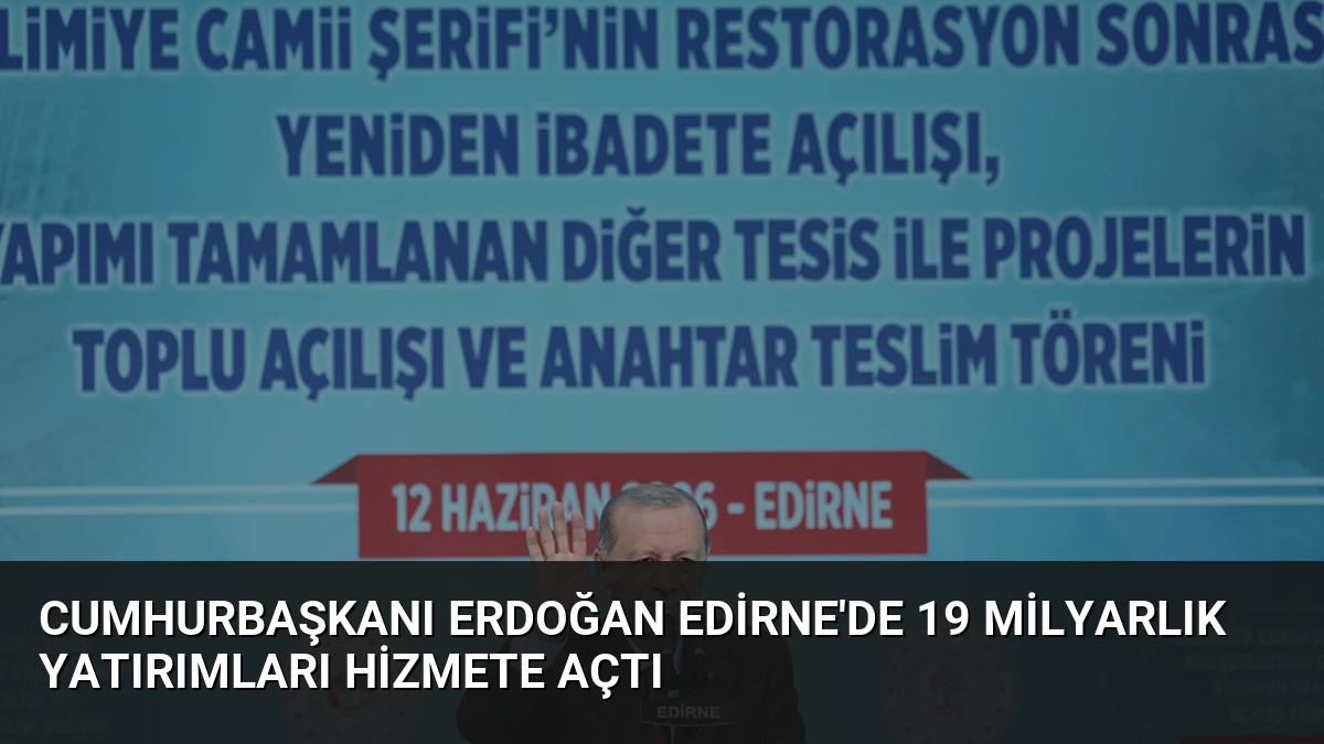 Cumhurbaşkanı Erdoğan Edirne’de 19 milyarlık yatırımları hizmete açtı