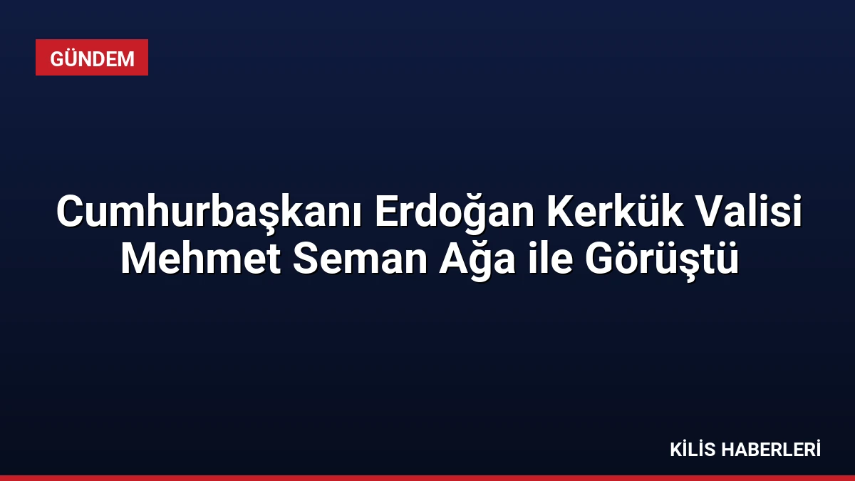 Cumhurbaşkanı Erdoğan Kerkük Valisi Mehmet Seman Ağa ile Görüştü