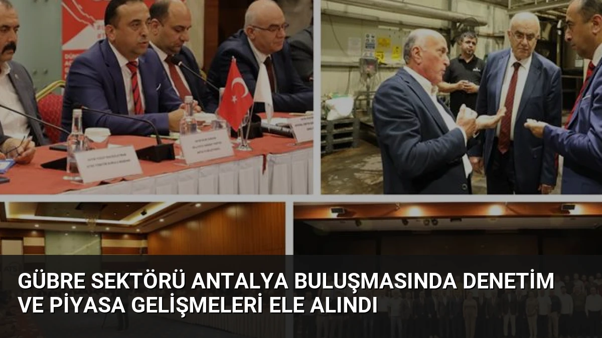 Gübre Sektörü Antalya Buluşmasında Denetim ve Piyasa Gelişmeleri Ele Alındı