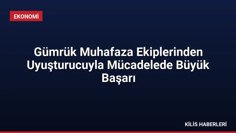 Gümrük Muhafaza Ekiplerinden Uyuşturucuyla Mücadelede Büyük Başarı