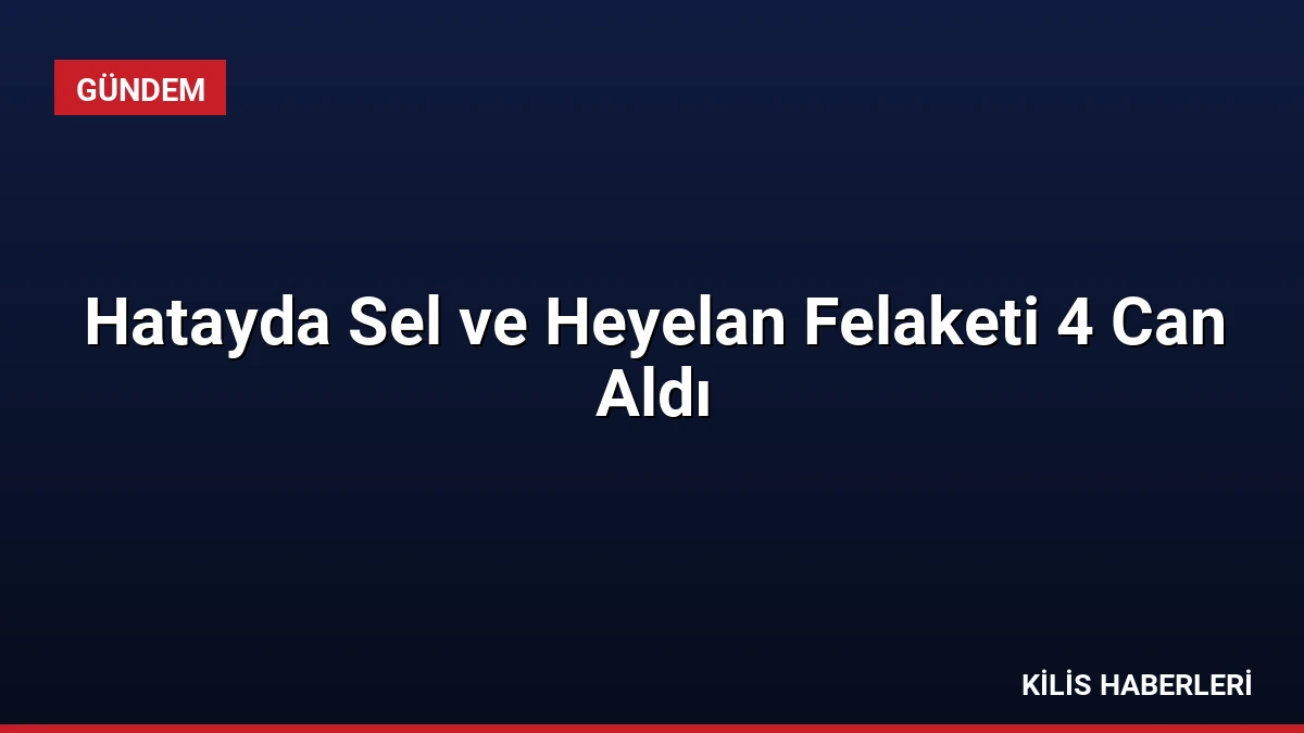 Hatayda Sel ve Heyelan Felaketi 4 Can Aldı