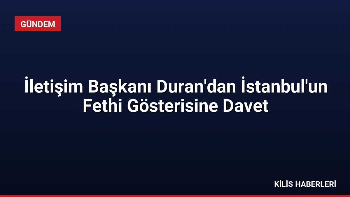 İletişim Başkanı Duran’dan İstanbul’un Fethi Gösterisine Davet