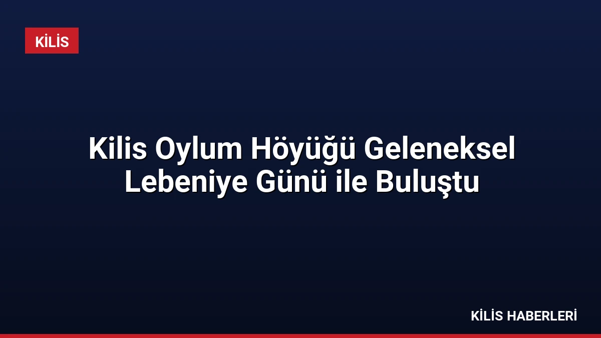 Kilis Oylum Höyüğü Geleneksel Lebeniye Günü ile Buluştu
