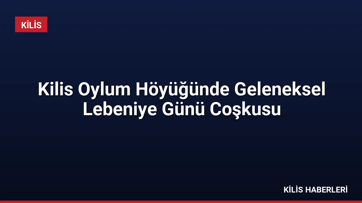 Kilis Oylum Höyüğünde Geleneksel Lebeniye Günü Coşkusu