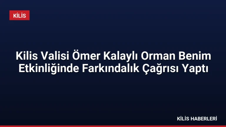 Kilis Valisi Ömer Kalaylı Orman Benim Etkinliğinde Farkındalık Çağrısı Yaptı