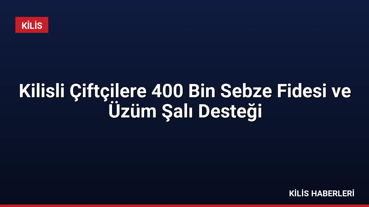 Kilisli Çiftçilere 400 Bin Sebze Fidesi ve Üzüm Şalı Desteği