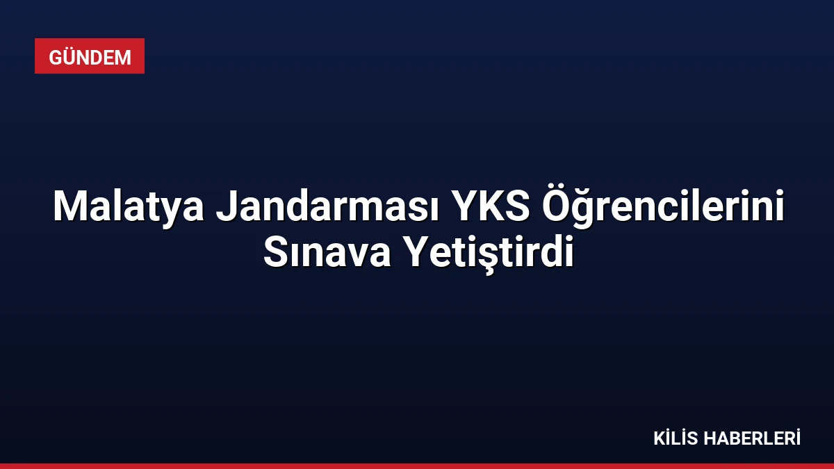Malatya Jandarması YKS Öğrencilerini Sınava Yetiştirdi